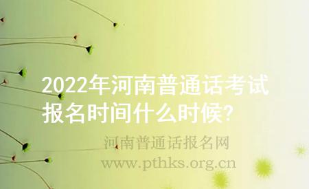 2022年河南普通話考試報(bào)名時(shí)間什么時(shí)候?