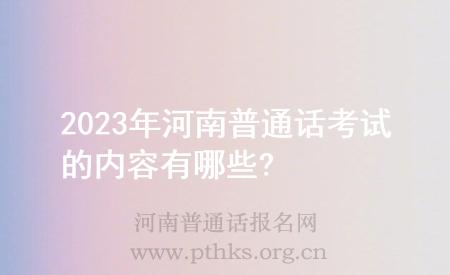 2023年河南普通話考試的內(nèi)容有哪些?