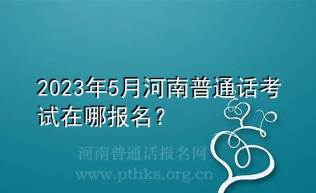 2023年5月河南普通話考試在哪報(bào)名？