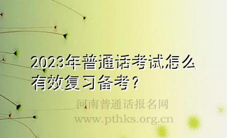 2023年普通話考試怎么有效復(fù)習(xí)備考？