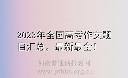 2023年全國高考作文題目匯總，最新最全！