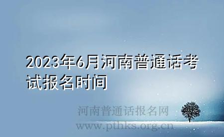 2023年6月河南普通話考試報(bào)名時(shí)間