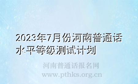 2023年7月份河南普通話水平等級測試計劃