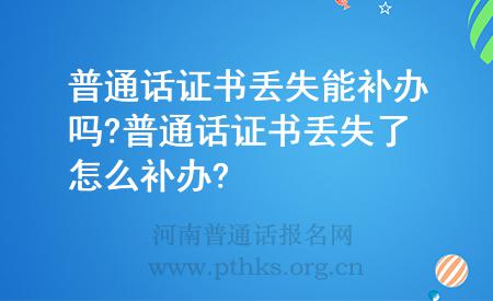 普通話證書丟失能補(bǔ)辦嗎?普通話證書丟失了怎么補(bǔ)辦?