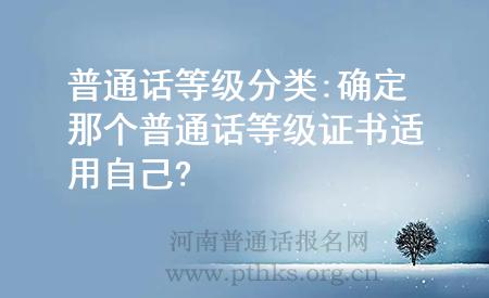 普通話等級(jí)分類:確定那個(gè)普通話等級(jí)證書適用自己?