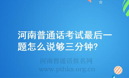 河南普通話考試最后一題怎么說夠三分鐘?