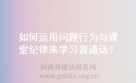 如何運用問題行為與課堂紀律來學習普通話？